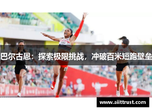 巴尔古恩：探索极限挑战，冲破百米短跑壁垒